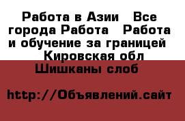 Работа в Азии - Все города Работа » Работа и обучение за границей   . Кировская обл.,Шишканы слоб.